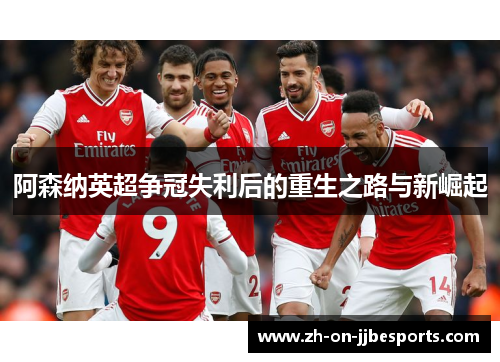 阿森纳英超争冠失利后的重生之路与新崛起
