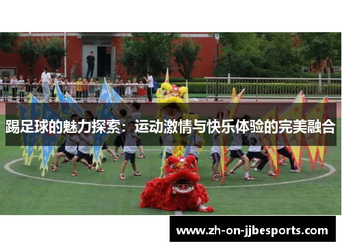 踢足球的魅力探索：运动激情与快乐体验的完美融合