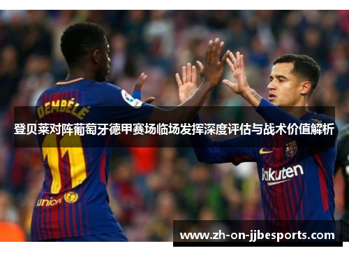 登贝莱对阵葡萄牙德甲赛场临场发挥深度评估与战术价值解析