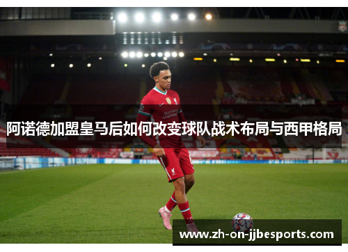 阿诺德加盟皇马后如何改变球队战术布局与西甲格局