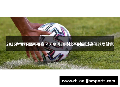 2026世界杯墨西哥赛区因高温调整比赛时间以确保球员健康