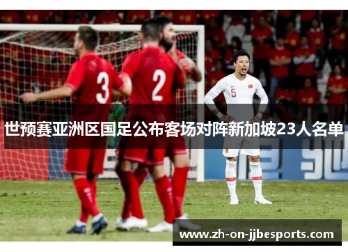 世预赛亚洲区国足公布客场对阵新加坡23人名单