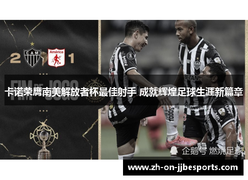 卡诺荣膺南美解放者杯最佳射手 成就辉煌足球生涯新篇章