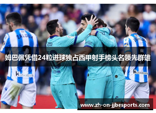 姆巴佩凭借24粒进球独占西甲射手榜头名领先群雄