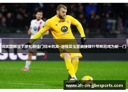 尤文图斯签下蒙扎最佳门将米凯莱·迪格雷戈里奥接替什琴斯尼成为新一门