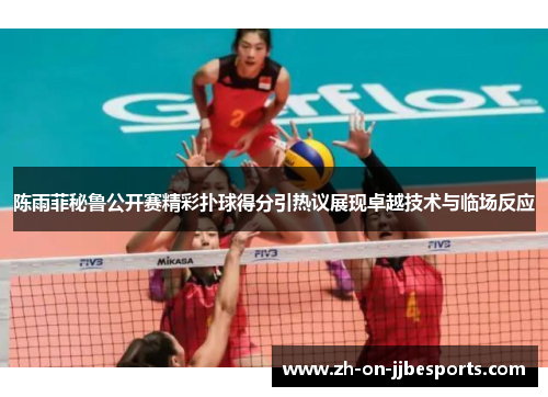 陈雨菲秘鲁公开赛精彩扑球得分引热议展现卓越技术与临场反应