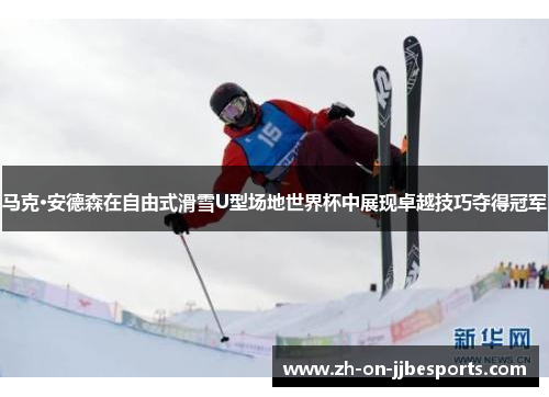 马克·安德森在自由式滑雪U型场地世界杯中展现卓越技巧夺得冠军