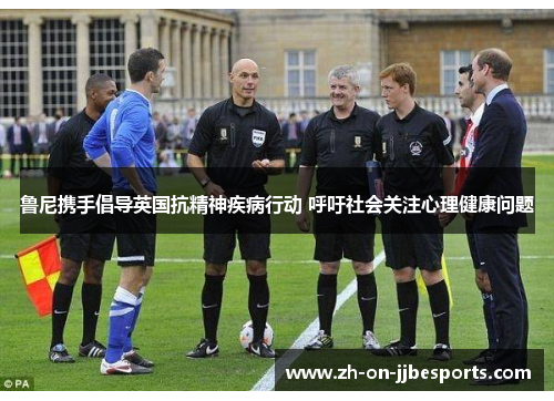 鲁尼携手倡导英国抗精神疾病行动 呼吁社会关注心理健康问题