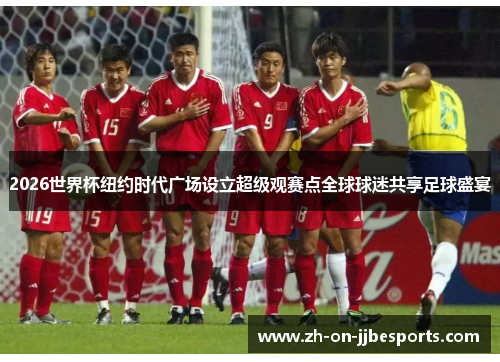 2026世界杯纽约时代广场设立超级观赛点全球球迷共享足球盛宴